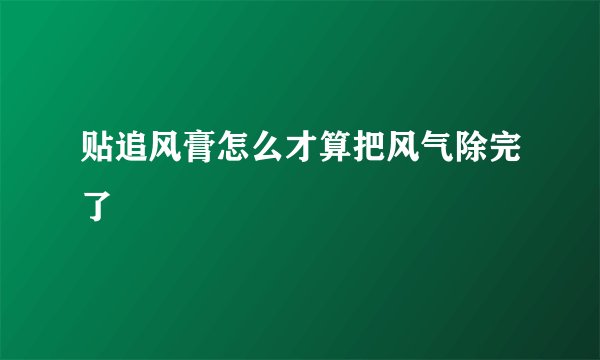 贴追风膏怎么才算把风气除完了