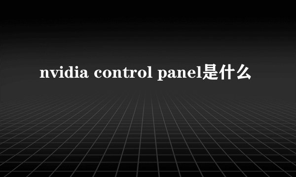 nvidia control panel是什么