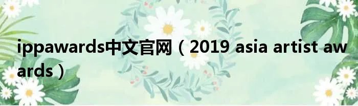 ippawards中文官网（2019 asia artist awards）