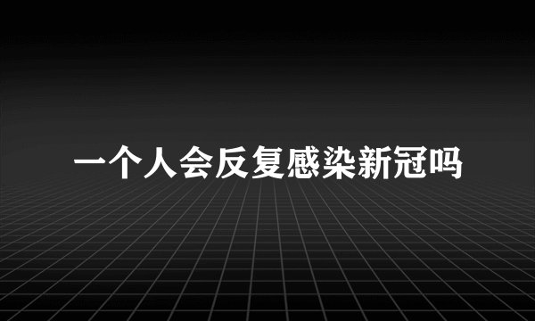 一个人会反复感染新冠吗