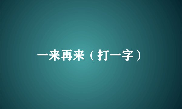 一来再来（打一字）