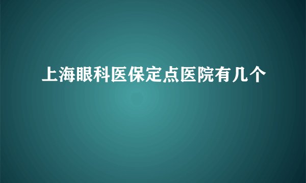 上海眼科医保定点医院有几个