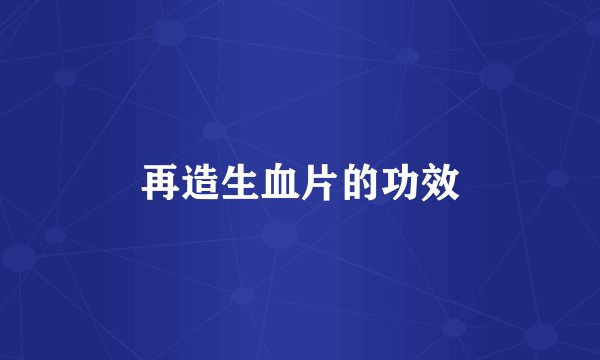 再造生血片的功效