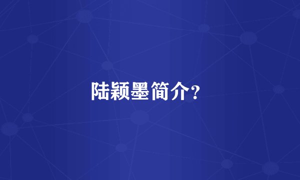 陆颖墨简介？