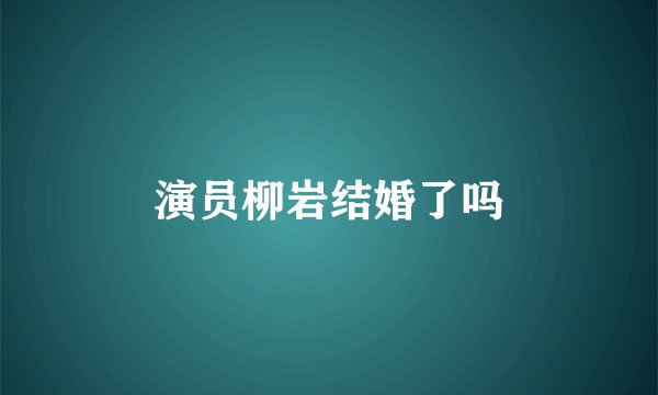 演员柳岩结婚了吗