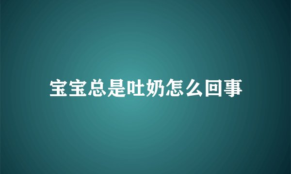 宝宝总是吐奶怎么回事