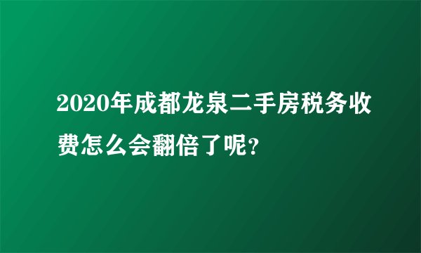 2020年成都龙泉二手房税务收费怎么会翻倍了呢？