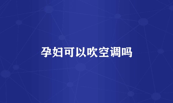 孕妇可以吹空调吗