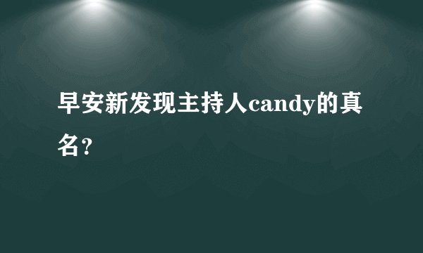 早安新发现主持人candy的真名？
