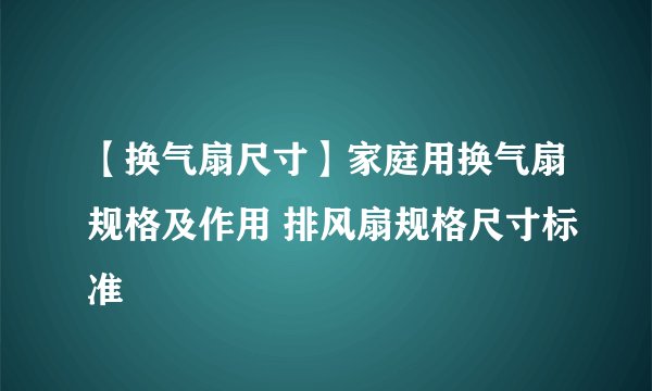 【换气扇尺寸】家庭用换气扇规格及作用 排风扇规格尺寸标准