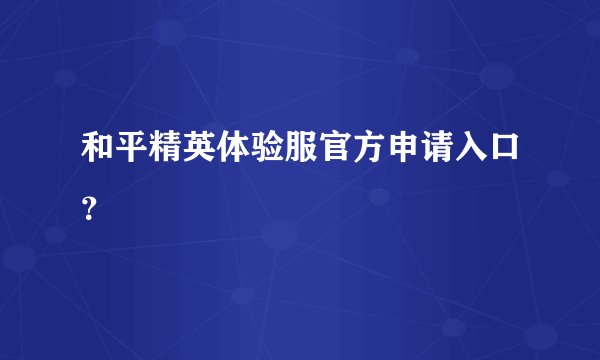 和平精英体验服官方申请入口？