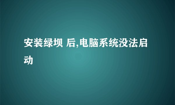 安装绿坝 后,电脑系统没法启动