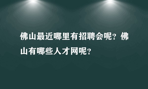佛山最近哪里有招聘会呢？佛山有哪些人才网呢？