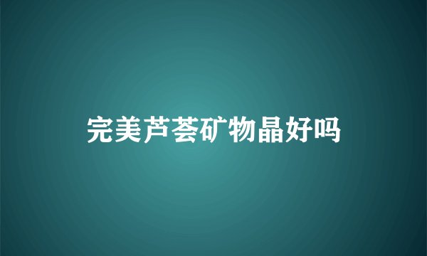 完美芦荟矿物晶好吗