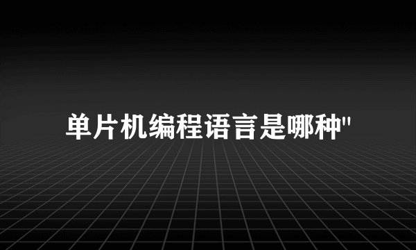 单片机编程语言是哪种