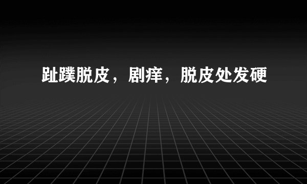趾蹼脱皮，剧痒，脱皮处发硬