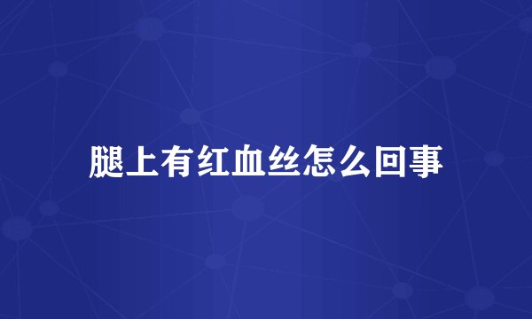 腿上有红血丝怎么回事