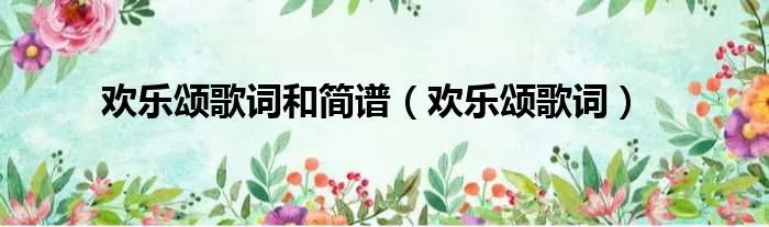 欢乐颂歌词和简谱（欢乐颂歌词）