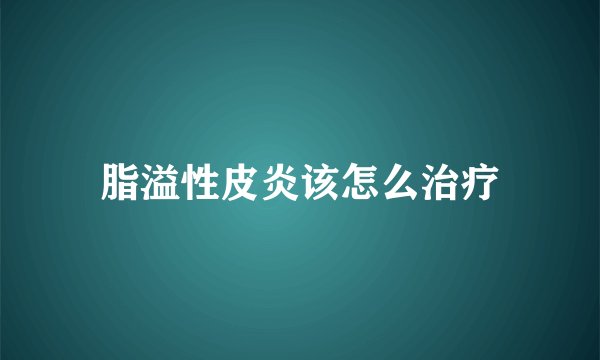 脂溢性皮炎该怎么治疗