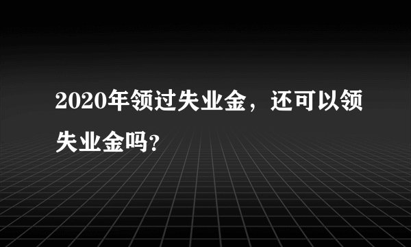 2020年领过失业金，还可以领失业金吗？