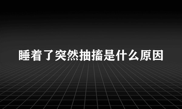 睡着了突然抽搐是什么原因