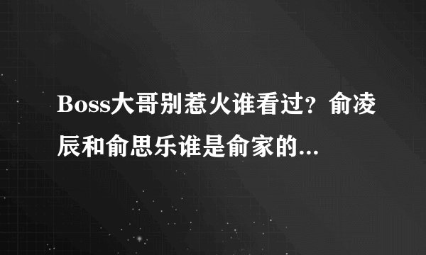 Boss大哥别惹火谁看过？俞凌辰和俞思乐谁是俞家的亲生孩子？谁是捡来的？