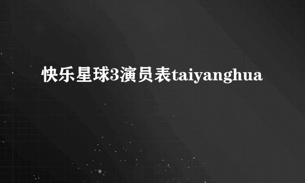 快乐星球3演员表taiyanghua