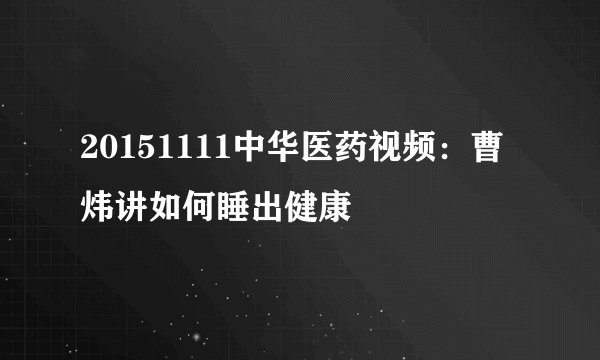 20151111中华医药视频：曹炜讲如何睡出健康