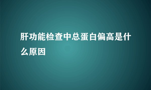 肝功能检查中总蛋白偏高是什么原因