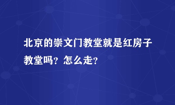 北京的崇文门教堂就是红房子教堂吗？怎么走？