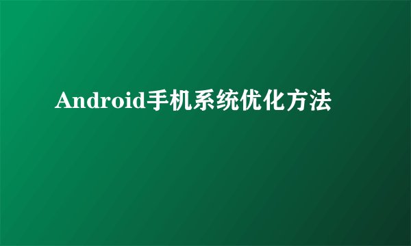 Android手机系统优化方法