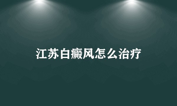 江苏白癜风怎么治疗