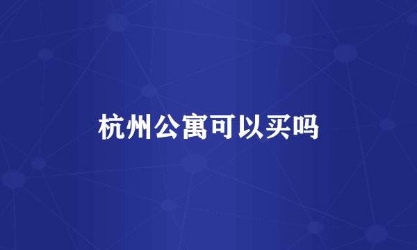 杭州公寓可以买吗