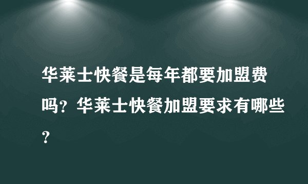 华莱士快餐是每年都要加盟费吗？华莱士快餐加盟要求有哪些？