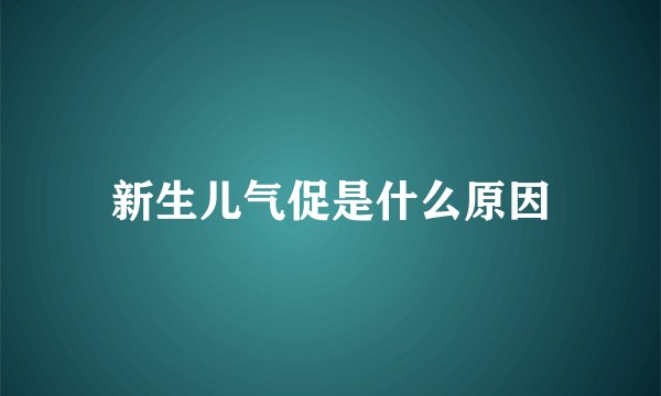 新生儿气促是什么原因