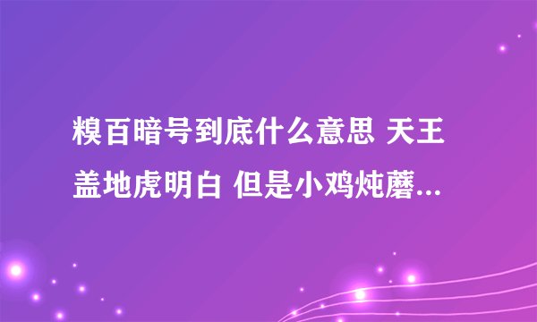 糗百暗号到底什么意思 天王盖地虎明白 但是小鸡炖蘑菇就不怎么清楚了T_T