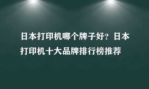 日本打印机哪个牌子好？日本打印机十大品牌排行榜推荐