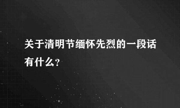 关于清明节缅怀先烈的一段话有什么？