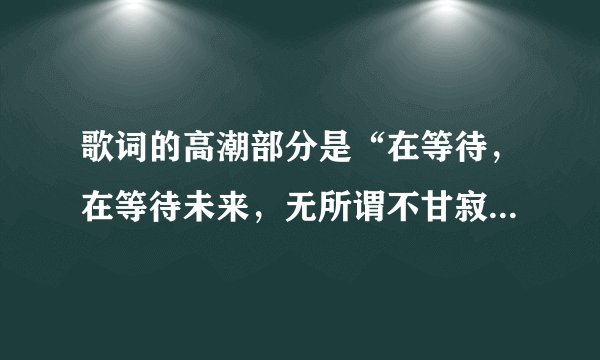 歌词的高潮部分是“在等待，在等待未来，无所谓不甘寂寞的无奈，在等待，在等待未来，不再为悲喜伤怀”
