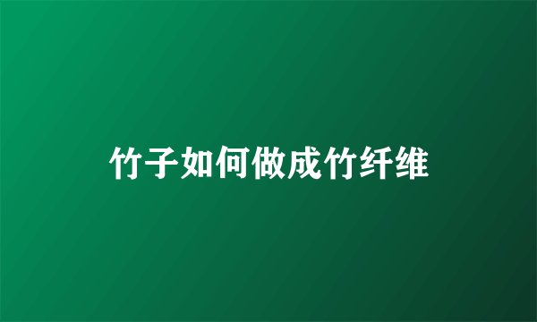 竹子如何做成竹纤维