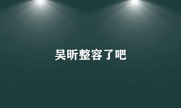 吴昕整容了吧