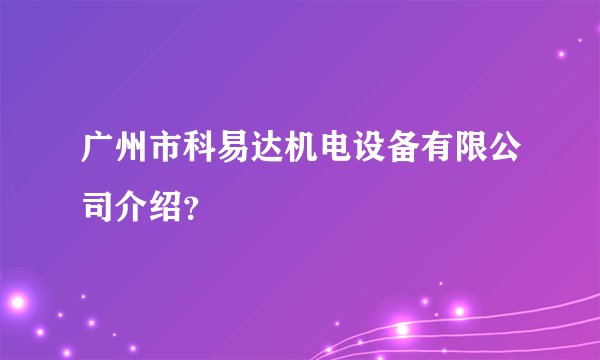 广州市科易达机电设备有限公司介绍？