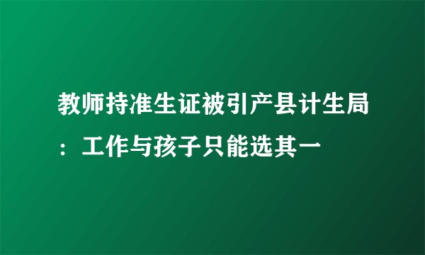 教师持准生证被引产县计生局：工作与孩子只能选其一