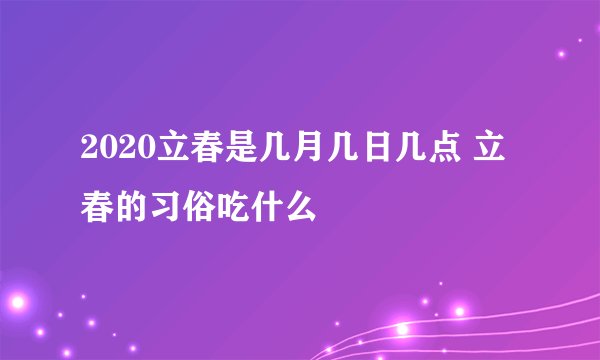 2020立春是几月几日几点 立春的习俗吃什么