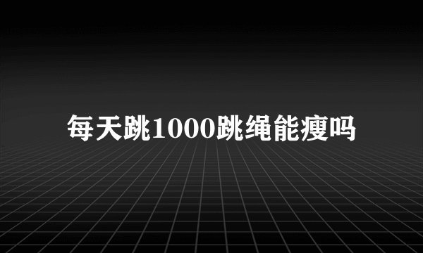 每天跳1000跳绳能瘦吗