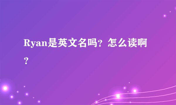 Ryan是英文名吗？怎么读啊？