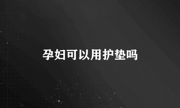 孕妇可以用护垫吗