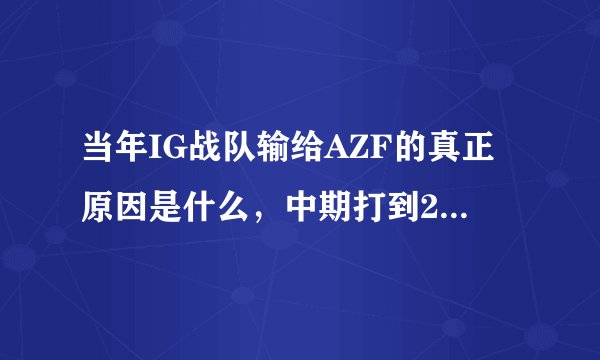 当年IG战队输给AZF的真正原因是什么，中期打到21:13了，最后被AZF翻盘了
