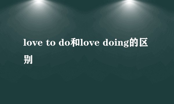 love to do和love doing的区别