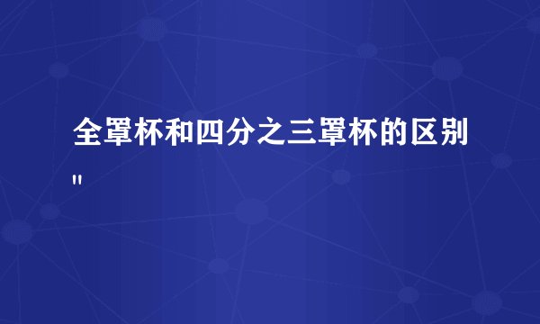 全罩杯和四分之三罩杯的区别